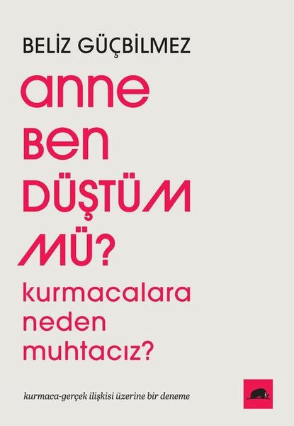 Anne Ben Düştüm mü? Kurmacalara Neden Muhtacız? Kurmaca - Gerçek İlişkisi Üzerine Bir Deneme