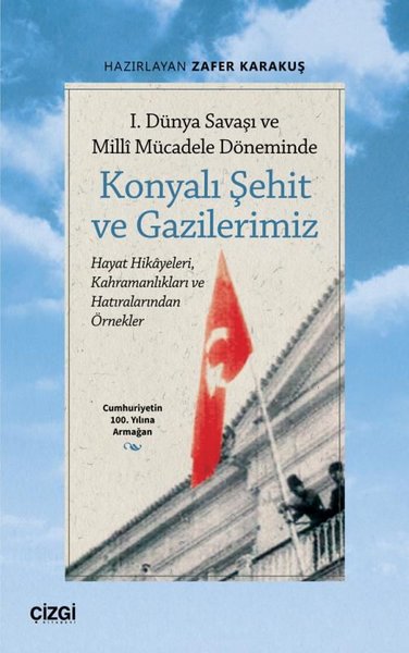 Konyalı Şehit ve Gazilerimiz - 1. Dünya Savaşı ve Milli Mücadele Döneminde - Hayat Hikayeleri Kahra