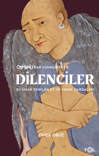 Osmanlı'dan Cumhuriyet'e Dilenciler - Şu İnsan Denilen Et ve Kemik Hurdaları