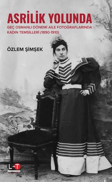 Asrilik Yolunda - Geç Osmanlı Dönemi Aile Fotoğraflarında Kadın Temsilleri 1890-1910