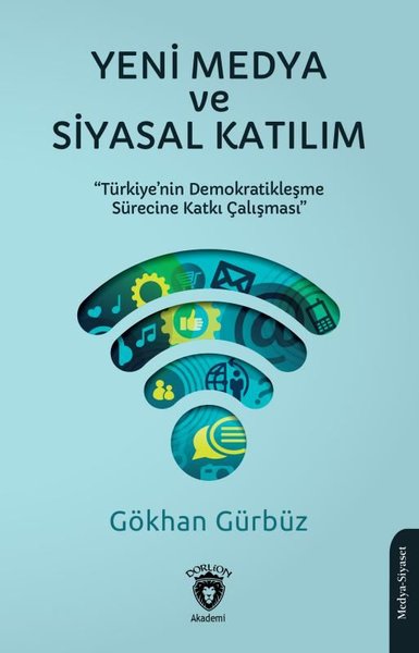 Yeni Medya ve Siyasal Katılım - Türkiye'nin Demokratikleşme Sürecine Katkı Çalışması
