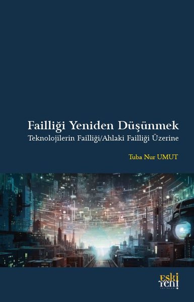 Failliği Yeniden Düşünmek - Teknolojilerin Failliği - Ahlaki Failliği Üzerine