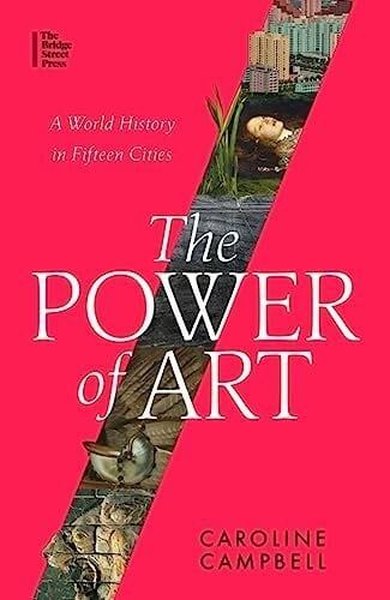 The Power of Art : A World History in Fifteen Cities