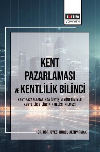 Kent Pazarlaması ve Kentlilik Bilinci - Kent Pazarlamasında İletişim Yönetimiyle Kentlilik Bilincini