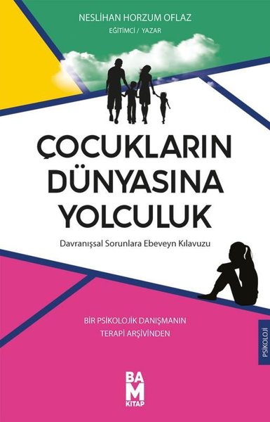 Çocukların Dünyasına Yolculuk: Davranışsal Sorunlara Ebeveyn Kılavuzu - Bir Psikolojik Danışmanın Te