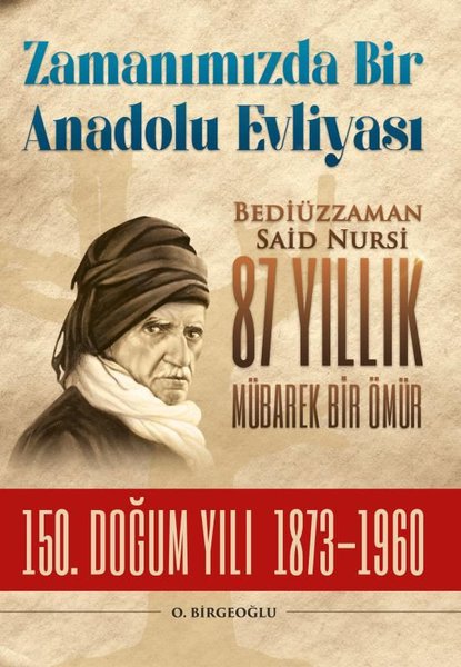 Zamanımızda Bir Anadolu Evliyası: Bediüzzaman Said Nursi 87 Yıllık Mübarek Bir Ömür - 150. Doğum Yıl