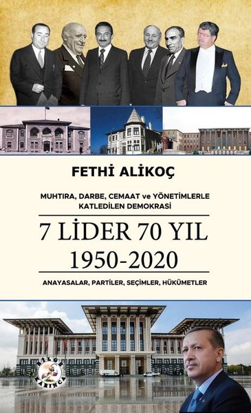 7 Lider 70 Yıl 1950 - 2020 : Anayasalar Partiler Seçimler Hükümetler - Muhtıra Darbe Cemaat ve Yönetimlerle Katledilen Demokrasi