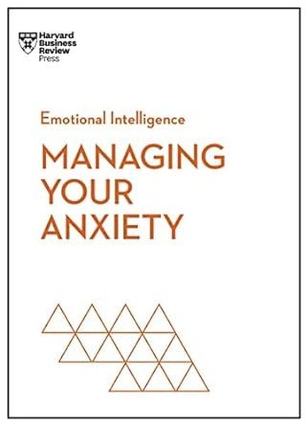 Managing Your Anxiety (HBR Emotional Intelligence Series)