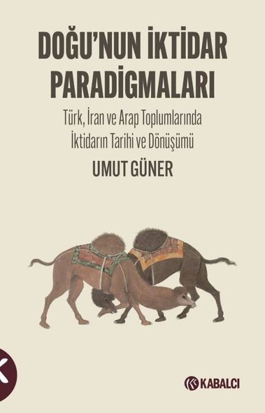 Doğu'nun İktidar Paradigmaları - Türk İran ve Arap Toplumlarında İktidarın Tarihi ve Dönüşümü