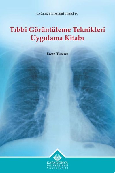 Tıbbi Görüntüleme Teknikleri Uygulama Kitabı - Sağlık Bilimleri Serisi 4