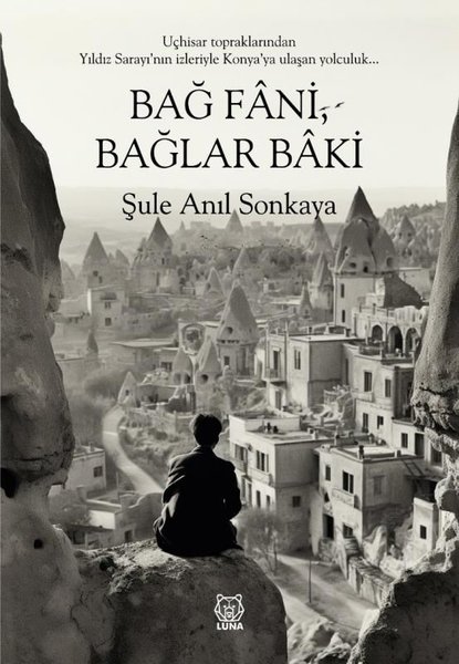 Bağ Fani  Bağlar Baki - Uçhisar Topraklarından Yıldız Sarayı'nın İzleriyle Konya'ya Ulaşan Yolculuk