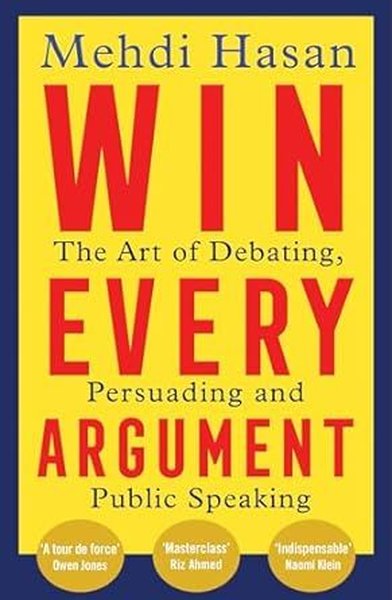 Win Every Argument : The Art of Debating Persuading and Public Speaking