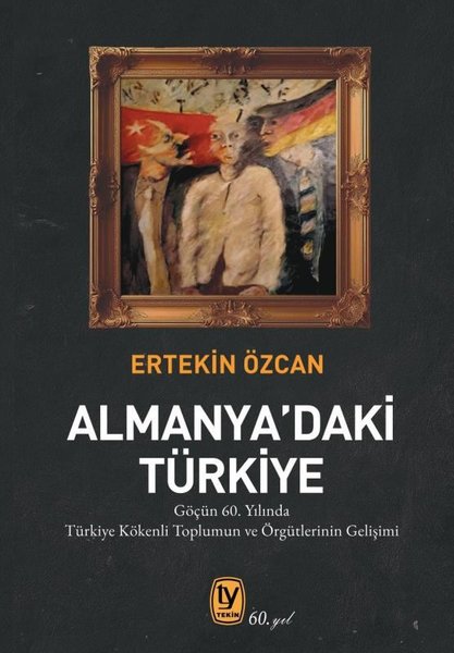 Almanya'daki Türkiye - Göçün 60. Yılında Türkiye Kökenli Toplumun ve ve Örgütlerinin Gelişimi