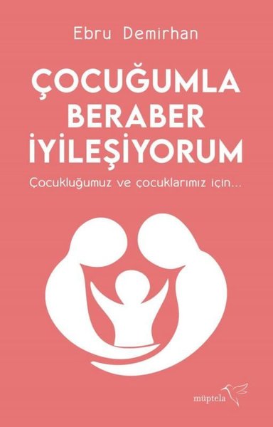 Çocuğumla Beraber İyileşiyorum - Çocukluğumuz ve Çocuklarımız İçin