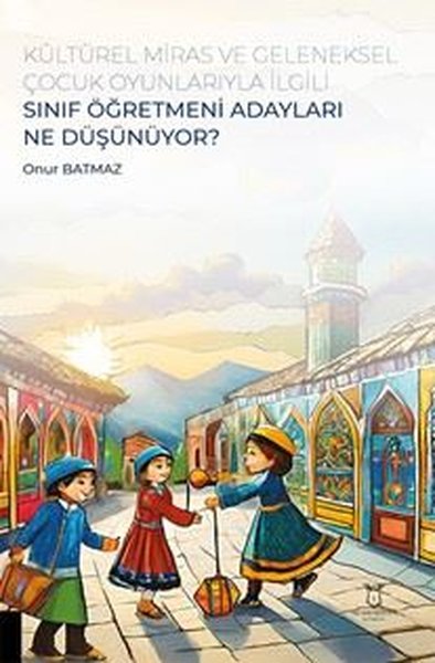 Kültürel Miras ve Geleneksel Çocuk Oyunlarıyla İlgili Sınıf Öğretmeni Adayları Ne Düşünüyor?