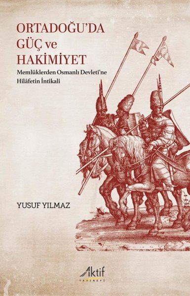 Ortadoğu'da Güç ve Hakimiyet - Memlüklerden Osmanlı Devleti'ne Hilafetin İntikali