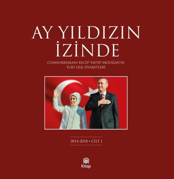 Ay Yıldızın İzinde Cilt 1 - Cumhurbaşkanı Recep Tayyip Erdoğan'ın Yurt Dışı Ziyaretleri 2014 - 2018