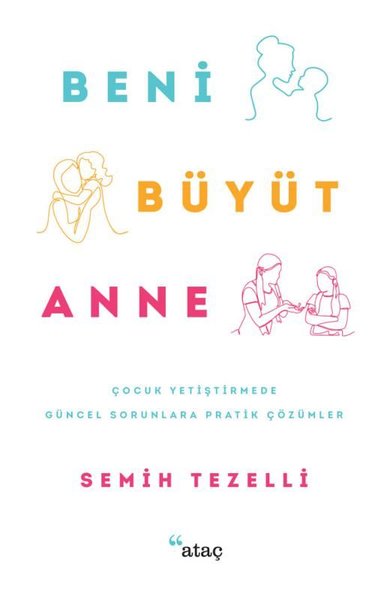 Beni Büyüt Anne - Çocuk Yetiştirmede Güncel Sorunlara Pratik Çözümler