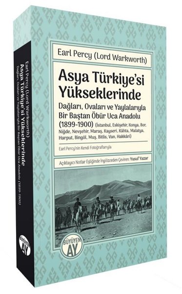 Asya Türkiye'si Yükseklerinde - Dağları Ovaları ve Yaylalarıyla Bir Baştan Öbür Uca Anadolu 1899 -