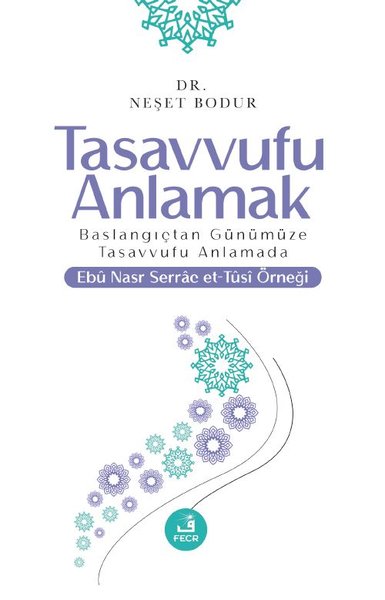 Tasavvufu Anlamak - Başlangıçtan Günümüze Tasavvufu Anlamada Ebu Nasr Serrac et-Tusi Örneği