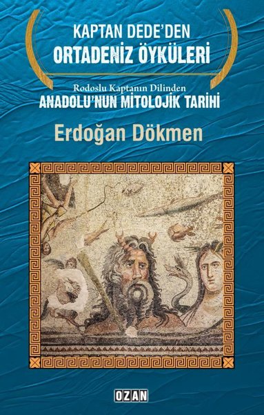 Kaptan Dede'den Ortadeniz Öyküleri - Rodoslu Kaptanın Dilinden Anadolu'nun Mitolojik Tarihi