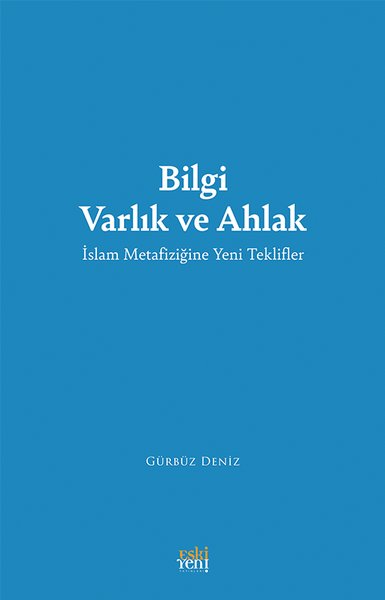 Bilgi Varlık ve Ahlak - İslam Metafiziğine Yeni Teklifler