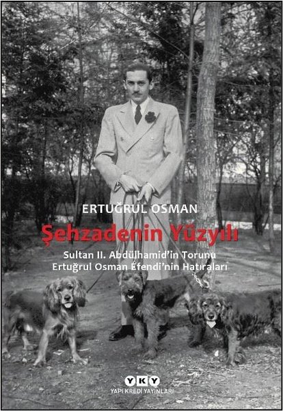 Şehzadenin Yüzyılı: Sultan 2. Abdülhamid'in Torunu Ertuğrul Osman Efendi'nin Hatıraları