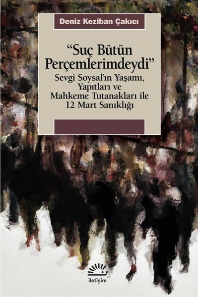 Suç Bütün Perçemlerimdeydi - Sevgi Soysal'ın Yaşamı Yapıtları ve Mahkeme Tutanakları İle 12 Mart San