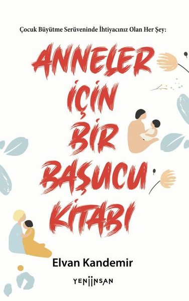 Anneler İçin Bir Başucu Kitabı - Çocuk Büyütme Serüveninde İhtiyacınız Olan Her Şey