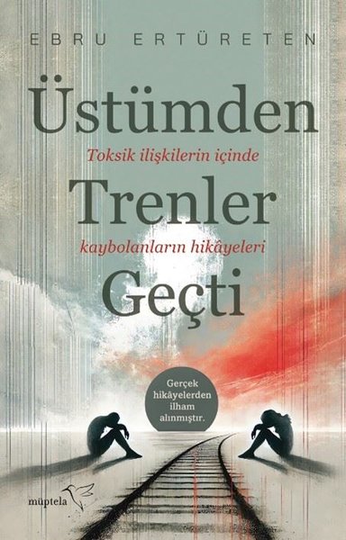 Üstümden Trenler Geçti - Toksik İlişkilerin İçinde Kaybolanların Hikayeleri