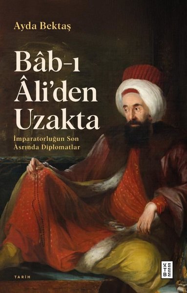 Bab-ı Ali'den Uzakta: İmparatorluğun Son Asrında Diplomatlar