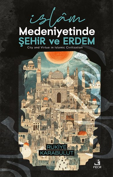 İslam Medeniyetinde Şehir ve Erdem