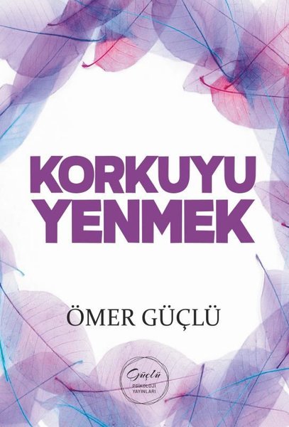 Korkuyu Yenmek - Güçlü Bir Psikoloji İçin Kendi...
