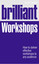 Brilliant Workshops: How to Deliver Effective Workshops to Any Audience