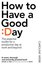 How To Have A Good Day: The Essential Toolkit for a Productive Day at Work and Beyond