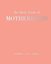 The Little Book of Motherhood: Wisdom  Love  Family