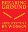 Breaking Ground: Architecture by Women