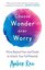 Choose Wonder Over Worry : Move Beyond Fear and Doubt to Unlock Your Full Potential