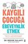 Kaygılı Çocuğa Ebeveynlik Etmek - Farklı Yaş ve Dönemlerde Kaygıyı Anlama ve Başa Çıkma Rehberi